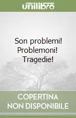 Novità Son problemi! Problemoni! Tragedie!