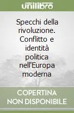 Specchi della rivoluzione. Conflitto e identità politica nell‘Europa moderna Spedito Oggi