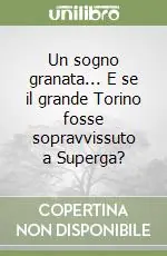 Un sogno granata... E se il grande Torino fosse sopravvissuto a Superga? Occasione Imperdibile