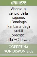 Viaggio al centro della ragione. L‘analogia kantiana dagli scritti precritici alla «Critica della ragion pura» Nuova Collezione