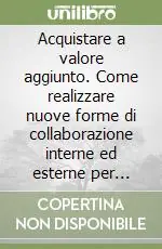 Acquistare a valore aggiunto. Come realizzare nuove forme di collaborazione interne ed esterne per ottenere risultati di prim‘ordine Ultima Occasione