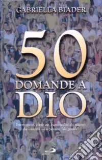 50 domande a Dio. Interrogativi, curiosità, inquietudini dei ragazzi che cominciano a pensare da grandi Ultimissimo Modello