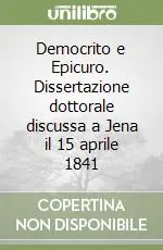 Democrito e Epicuro. Dissertazione dottorale discussa a Jena il 15 aprile 1841 Prezzo Ridotto
