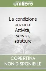 Consegna Rapida La condizione anziana. Attività, servizi, strutture
