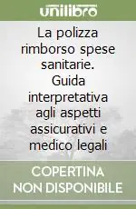 La polizza rimborso spese sanitarie. Guida interpretativa agli aspetti assicurativi e medico legali Compra Adesso