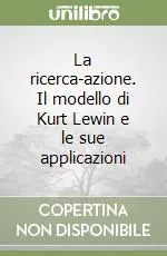 Bestseller La ricerca-azione. Il modello di Kurt Lewin e le sue applicazioni