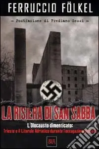 La risiera di San Sabba. L‘olocausto dimenticato Trieste e il litorale adriatico durante l‘occupazione nazista Non Perdere