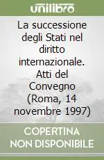Promozione La successione degli Stati nel diritto internazionale. Atti del Convegno (Roma, 14 novembre 1997)