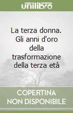 La terza donna. Gli anni d‘oro della trasformazione della terza età Spedito Oggi