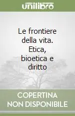 Ultime Pezzi Le frontiere della vita. Etica, bioetica e diritto