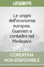 Le origini dell‘economia europea. Guerrieri e contadini nel Medioevo Prezzo Conveniente