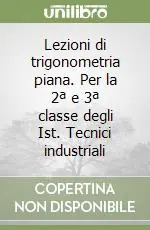 Lezioni di trigonometria piana. Per la 2ª e 3ª classe degli Ist. Tecnici industriali Super Prezzo