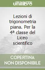 Lezioni di trigonometria piana. Per la 4ª classe del Liceo scientifico Subito Disponibile