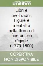 Libri e rivoluzioni. Figure e mentalità nella Roma di fine ancien régime (1770-1800) Promozione Esclusiva