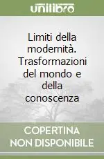 Non Perdere Limiti della modernità. Trasformazioni del mondo e della conoscenza