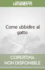 Nuova Collezione Come ubbidire al gatto