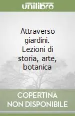 Attraverso giardini. Lezioni di storia, arte, botanica Prezzo Scontato