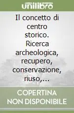 Prezzo Basso Il concetto di centro storico. Ricerca archeologica, recupero, conservazione, riuso, protezione dei beni culturali
