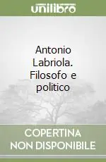 Ultime Pezzi Antonio Labriola. Filosofo e politico