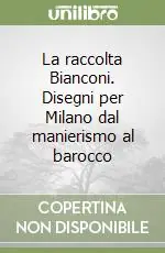 La raccolta Bianconi. Disegni per Milano dal manierismo al barocco Acquista Ora