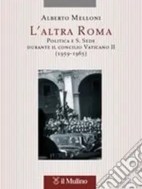 L‘altra Roma. Politica e S. Sede durante il Concilio Vaticano II (1959-1965) Novità