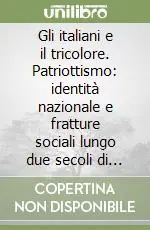 Miglior Prezzo Gli italiani e il tricolore. Patriottismo identità nazionale e fratture sociali lungo due secoli di storia