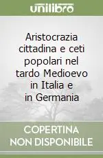 Professionale Aristocrazia cittadina e ceti popolari nel tardo Medioevo in Italia e in Germania