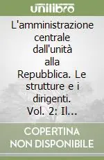 L‘amministrazione centrale dall‘unità alla Repubblica. Le strutture e i dirigenti. Vol. 2 Il Ministero dell‘Interno Occasione