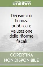 Subito Disponibile Decisioni di finanza pubblica e valutazione delle riforme fiscali