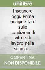 Offerta Del Giorno Insegnare oggi. Prima indagine Iard sulle condizioni di vita e di lavoro nella scuola italiana