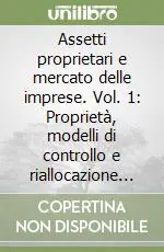 Assetti proprietari e mercato delle imprese. Vol. 1 Proprietà, modelli di controllo e riallocazione nelle imprese industriali italiane Occasione Imperdibile