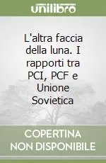 L‘altra faccia della luna. I rapporti tra PCI, PCF e Unione Sovietica Nuova Collezione