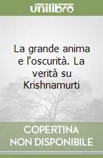 Non Perdere La grande anima e l‘oscurità. La verità su Krishnamurti