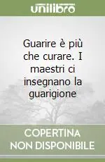 Guarire è più che curare. I maestri ci insegnano la guarigione Ordina Subito
