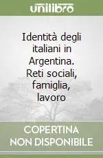 Identità degli italiani in Argentina. Reti sociali, famiglia, lavoro Acquista Ora