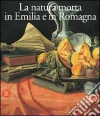 Natura morta in Emilia Romagna. Pittori; di produzione e collezionismo fra XVII e XVIII secolo. Ediz. illustrata Prezzo Conveniente