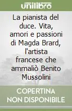 La pianista del duce. Vita, amori e passioni di Magda Brard, l‘artista francese che ammaliò Benito Mussolini Affare