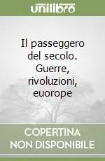 Il passeggero del secolo. Guerre, rivoluzioni, euorope Nuovo Arrivo