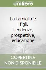 Soddisfatti O Rimborsati La famiglia e i figli. Tendenze, prospettive, educazione