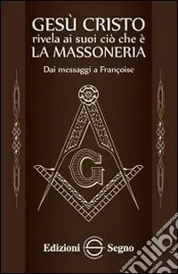 Gesù Cristo rivela ai suoi ciò che è la massoneria. Dai messaggi a Françoise Acquista Ora