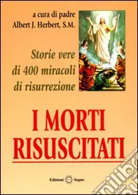 I morti risuscitati. Storie vere di 400 miracoli di risurrezione Saldi