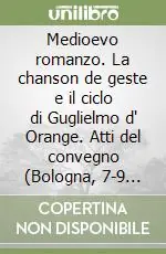 Medioevo romanzo. La chanson de geste e il ciclo di Guglielmo d‘ Orange. Atti del convegno (Bologna, 7-9 ottobre 1996) Saldi
