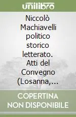Niccolò Machiavelli politico storico letterato. Atti del Convegno (Losanna, 27-30 settembre 1995) Reso Gratuito