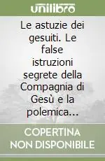 Le astuzie dei gesuiti. Le false istruzioni segrete della Compagnia di Gesù e la polemica antigesuitica nei secoli XVII e XVIII Quantità Limitata