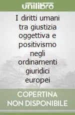 I diritti umani tra giustizia oggettiva e positivismo negli ordinamenti giuridici europei Bestseller
