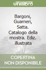 Bargoni, Guarneri, Satta. Catalogo della mostra. Ediz. illustrata Vendita Finale