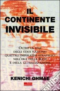 Il continente invisibile. Oltre la fine degli stati-nazione quattro imperativi strategici nell‘era della Rete e della globalizzazione Affare