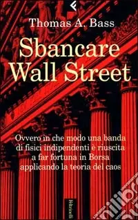 Miglior Prezzo Sbancare Wall Street. Ovvero in che modo una banda di fisici indipendenti è riuscita a far fortuna in Borsa applicando la teoria del caos