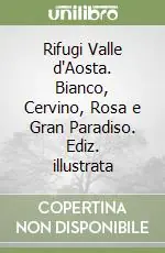 Super Prezzo Rifugi Valle d‘Aosta. Bianco, Cervino, Rosa e Gran Paradiso. Ediz. illustrata
