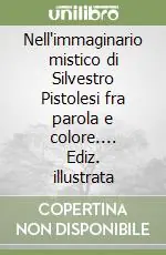 Nell‘immaginario mistico di Silvestro Pistolesi fra parola e colore.... Ediz. illustrata Miglior Prezzo